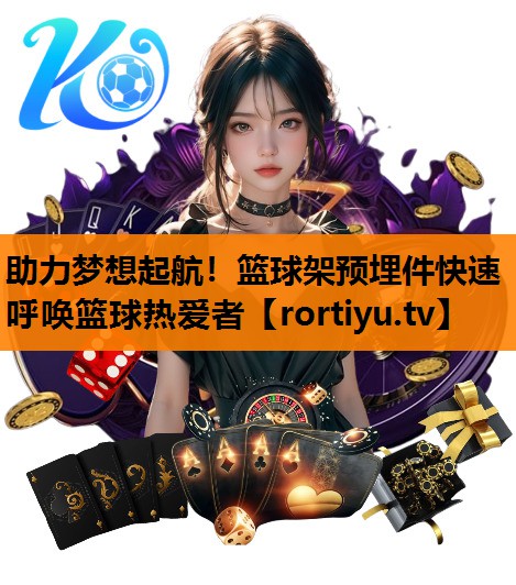 助力梦想起航！篮球架预埋件快速呼唤篮球热爱者