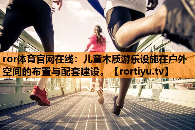 儿童木质游乐设施在户外空间的布置与配套建设。