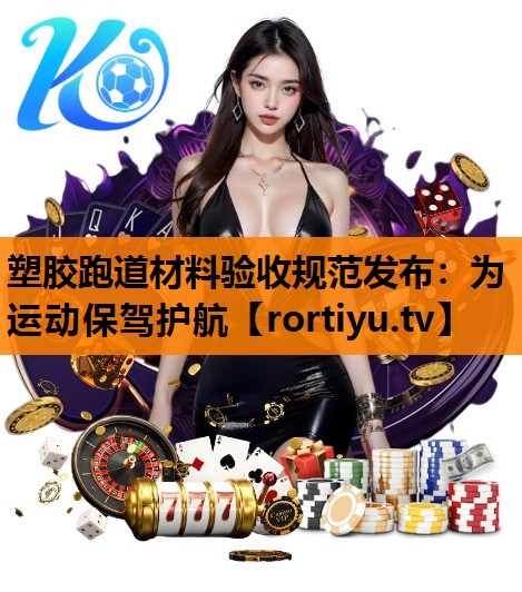 塑胶跑道材料验收规范发布：为运动保驾护航