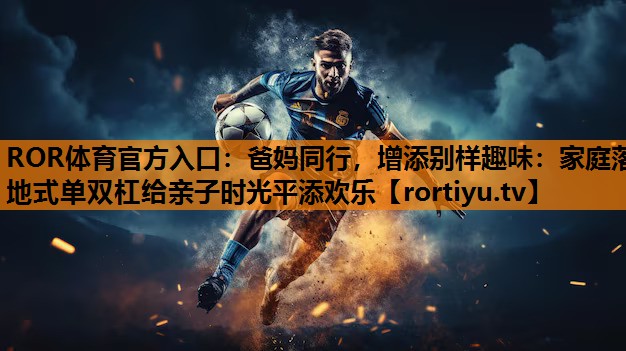 爸妈同行，增添别样趣味：家庭落地式单双杠给亲子时光平添欢乐