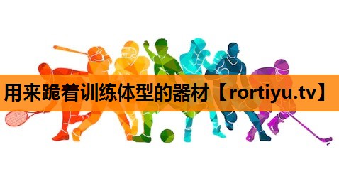 用来跪着训练体型的器材