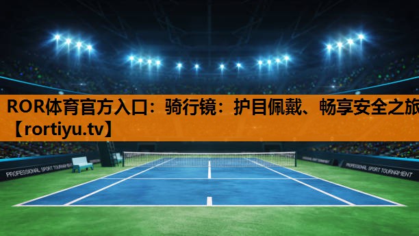 骑行镜：护目佩戴、畅享安全之旅