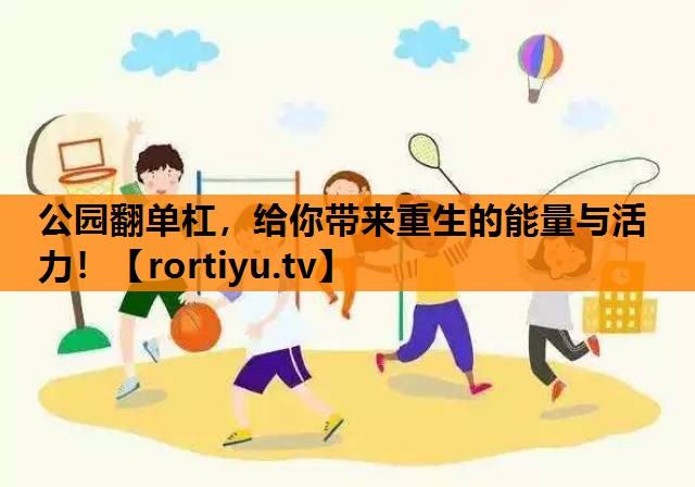 公园翻单杠，给你带来重生的能量与活力！