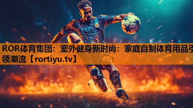 室外健身新时尚：家庭自制体育用品引领潮流