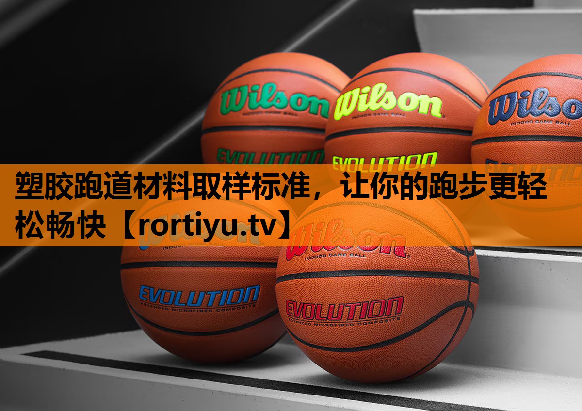 塑胶跑道材料取样标准，让你的跑步更轻松畅快