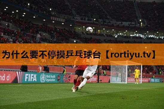 为什么要不停摸乒乓球台
