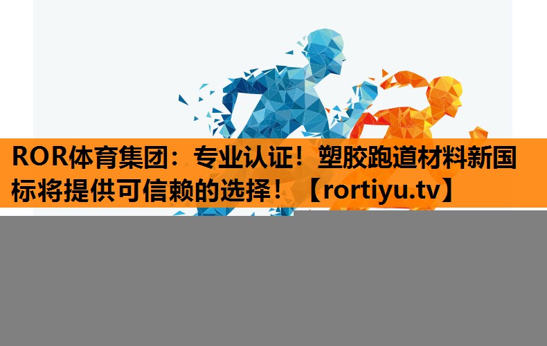 专业认证！塑胶跑道材料新国标将提供可信赖的选择！