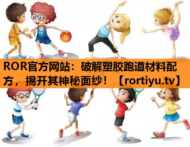 破解塑胶跑道材料配方，揭开其神秘面纱！