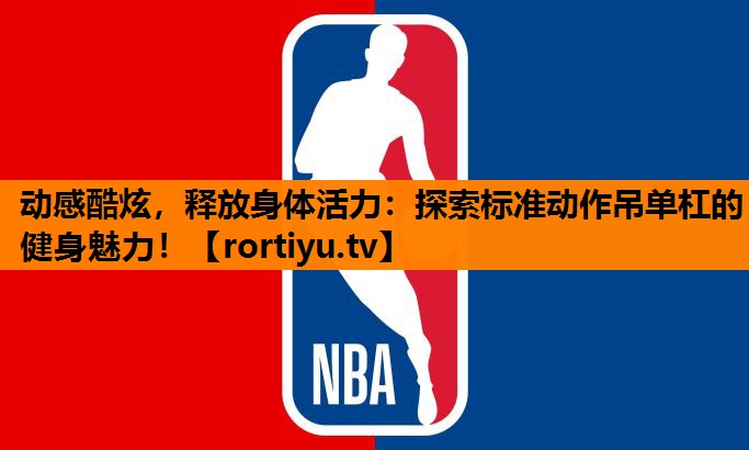 动感酷炫，释放身体活力：探索标准动作吊单杠的健身魅力！