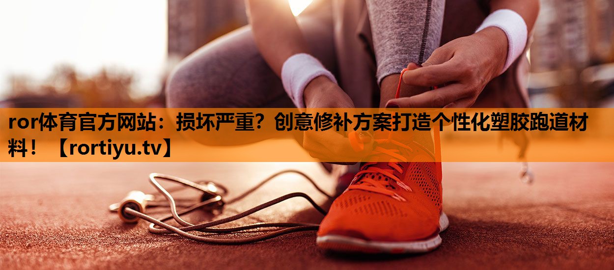 损坏严重？创意修补方案打造个性化塑胶跑道材料！
