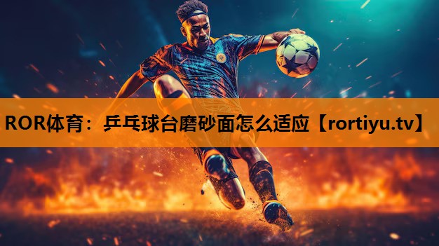 乒乓球台磨砂面怎么适应