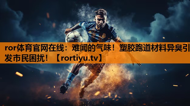难闻的气味！塑胶跑道材料异臭引发市民困扰！