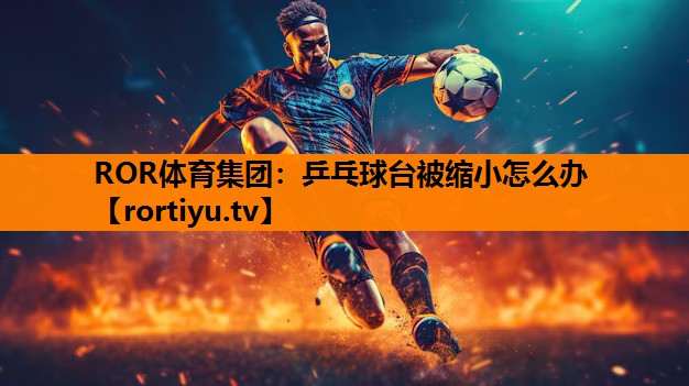 乒乓球台被缩小怎么办
